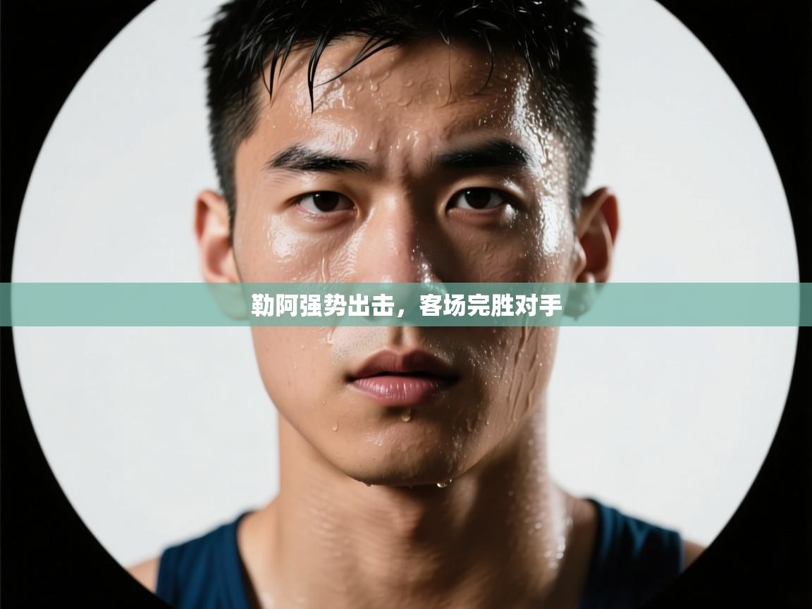 勒阿强势出击，客场完胜对手