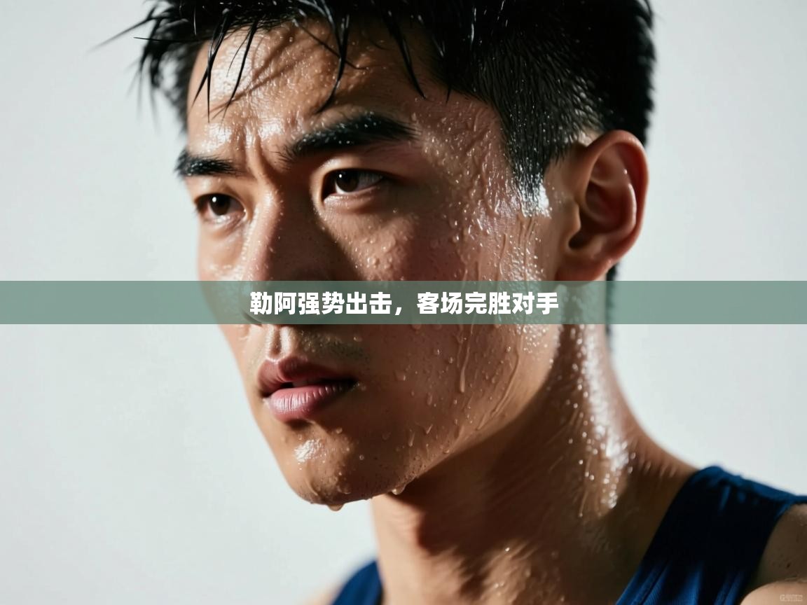 勒阿强势出击，客场完胜对手