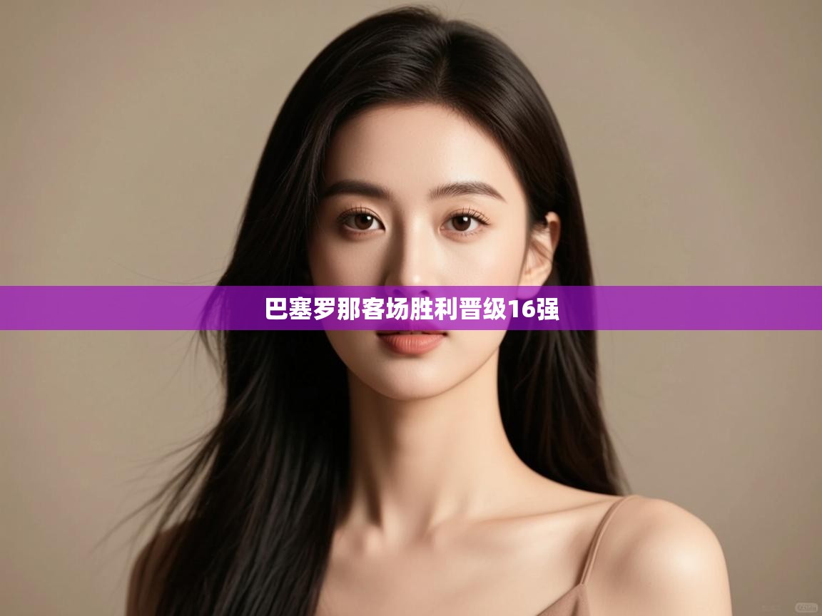 巴塞罗那客场胜利晋级16强