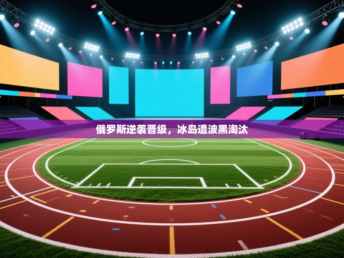 俄罗斯逆袭晋级，冰岛遭波黑淘汰