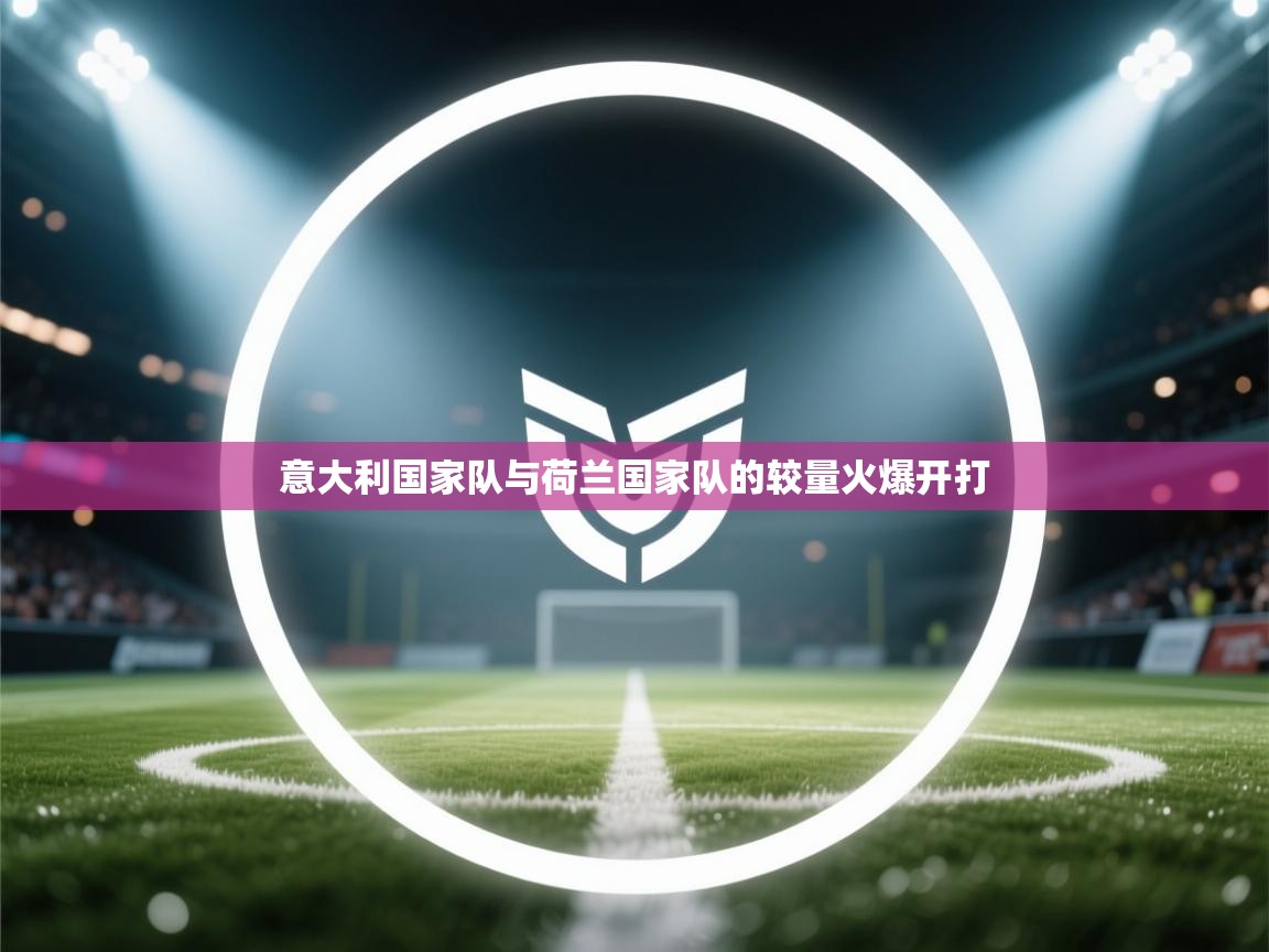 意大利国家队与荷兰国家队的较量火爆开打  第2张