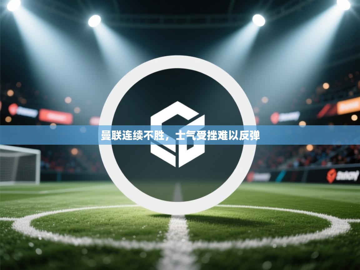 曼联连续不胜，士气受挫难以反弹