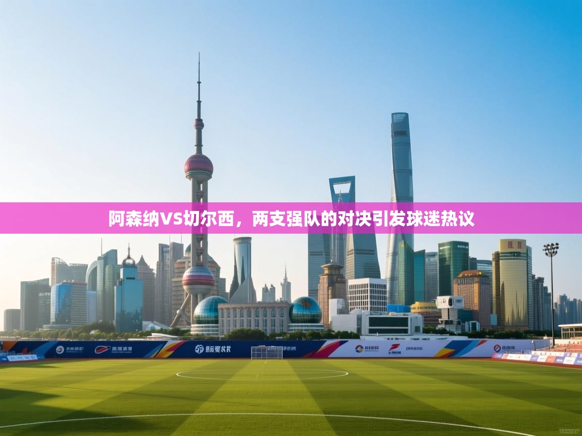 阿森纳VS切尔西，两支强队的对决引发球迷热议