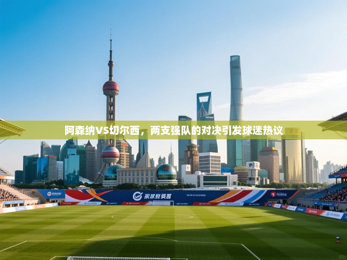 阿森纳VS切尔西，两支强队的对决引发球迷热议  第2张