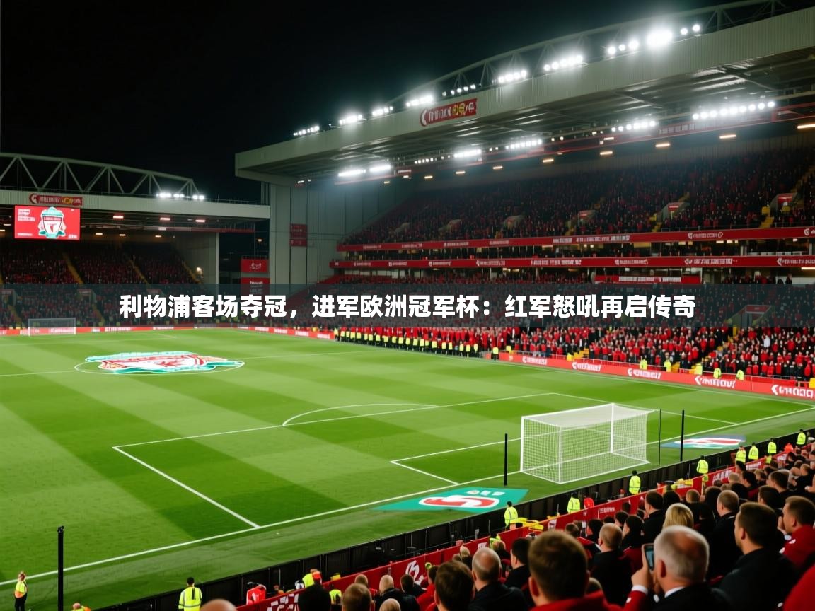 利物浦客场夺冠，进军欧洲冠军杯：红军怒吼再启传奇  第2张