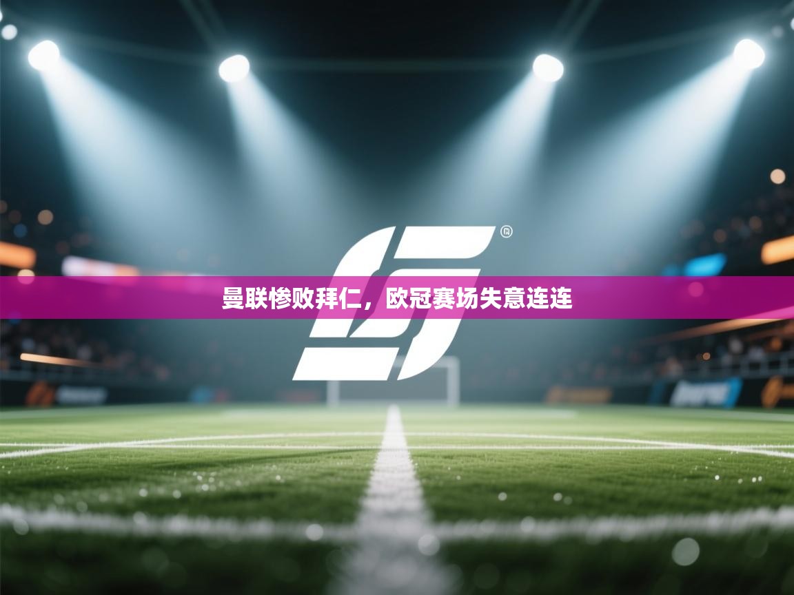 曼联惨败拜仁，欧冠赛场失意连连