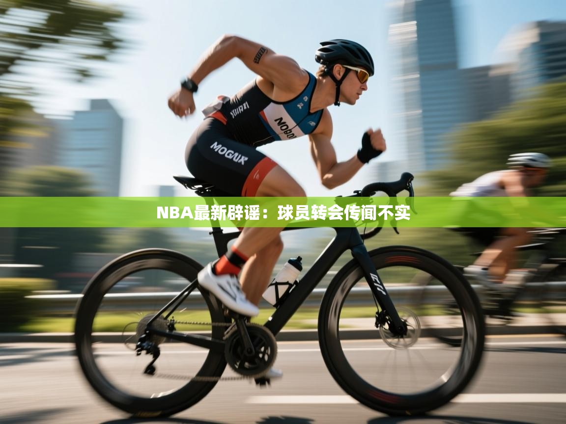 NBA最新辟谣：球员转会传闻不实