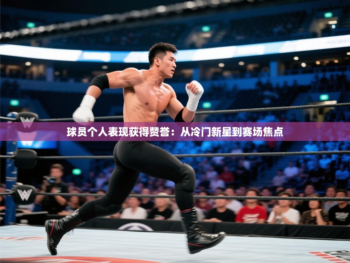 球员个人表现获得赞誉：从冷门新星到赛场焦点