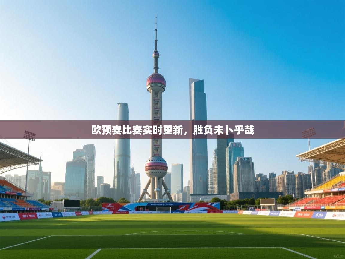 欧预赛比赛实时更新，胜负未卜乎哉