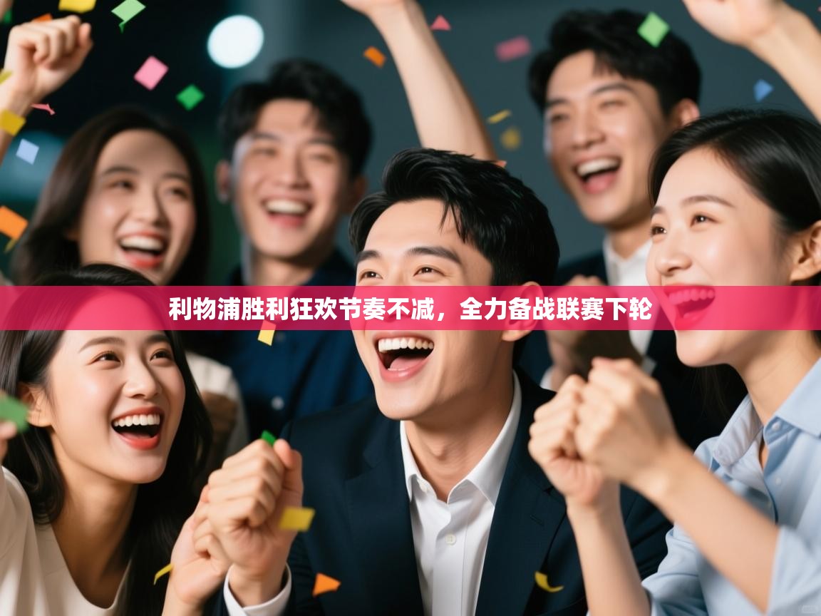 利物浦胜利狂欢节奏不减,全力备战联赛下轮