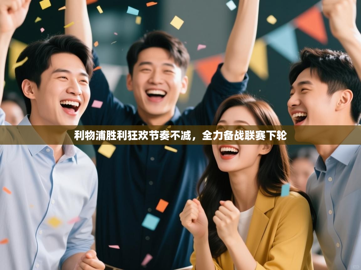 利物浦胜利狂欢节奏不减,全力备战联赛下轮