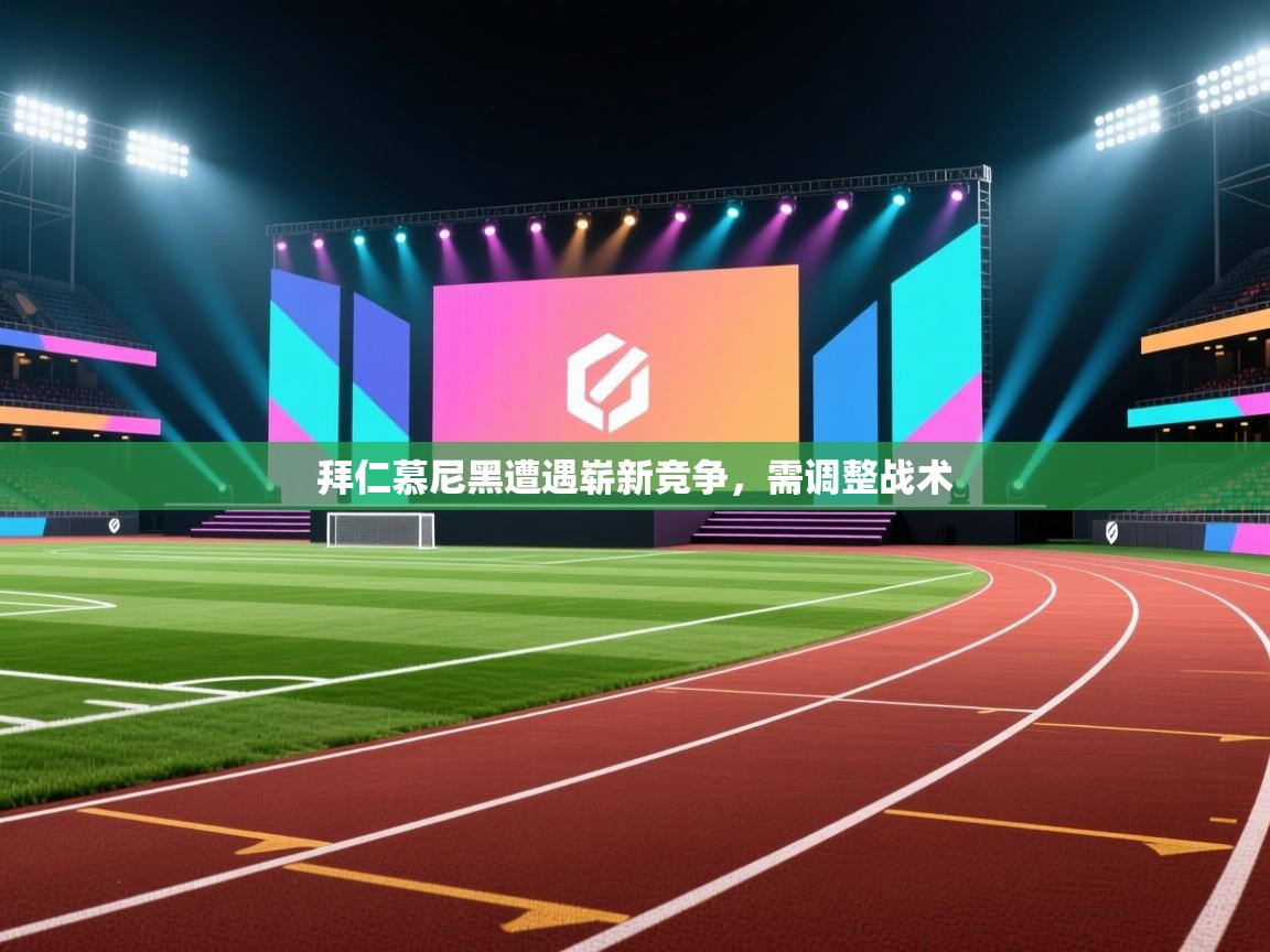 拜仁慕尼黑遭遇崭新竞争,需调整战术