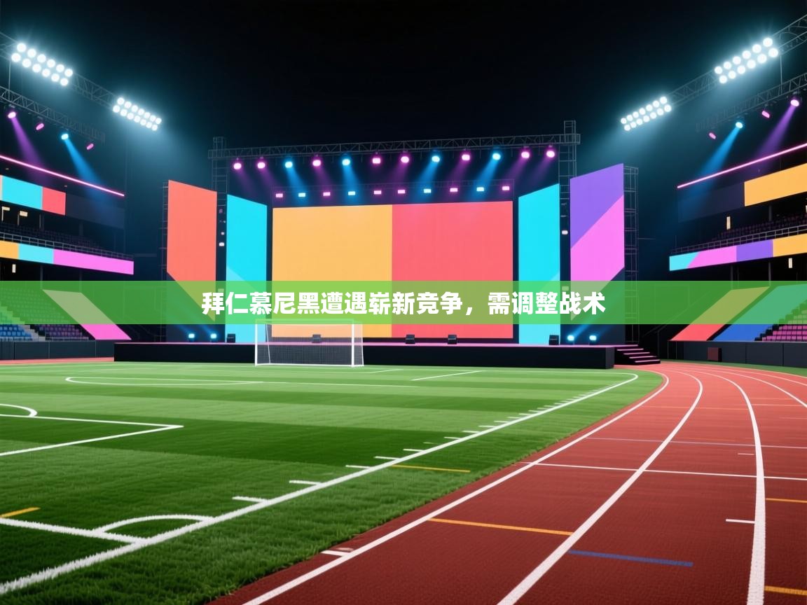 拜仁慕尼黑遭遇崭新竞争,需调整战术