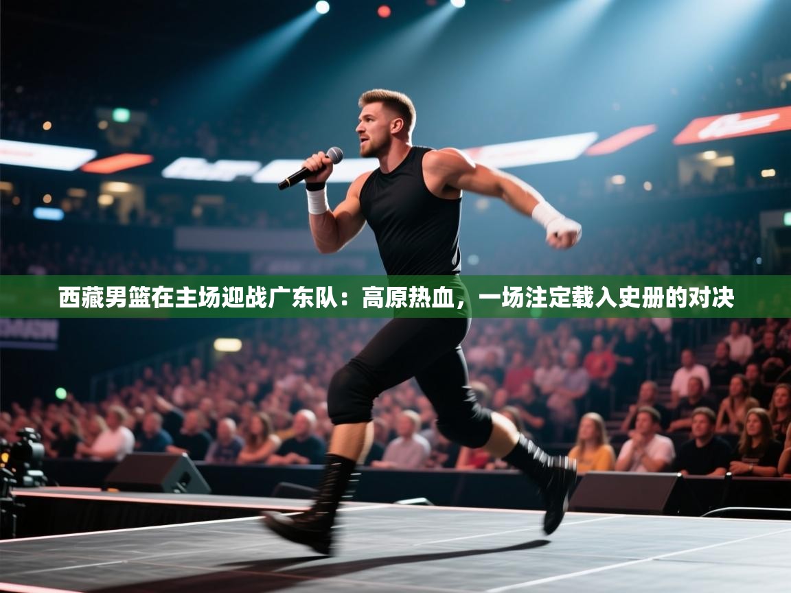 西藏男篮在主场迎战广东队：高原热血，一场注定载入史册的对决