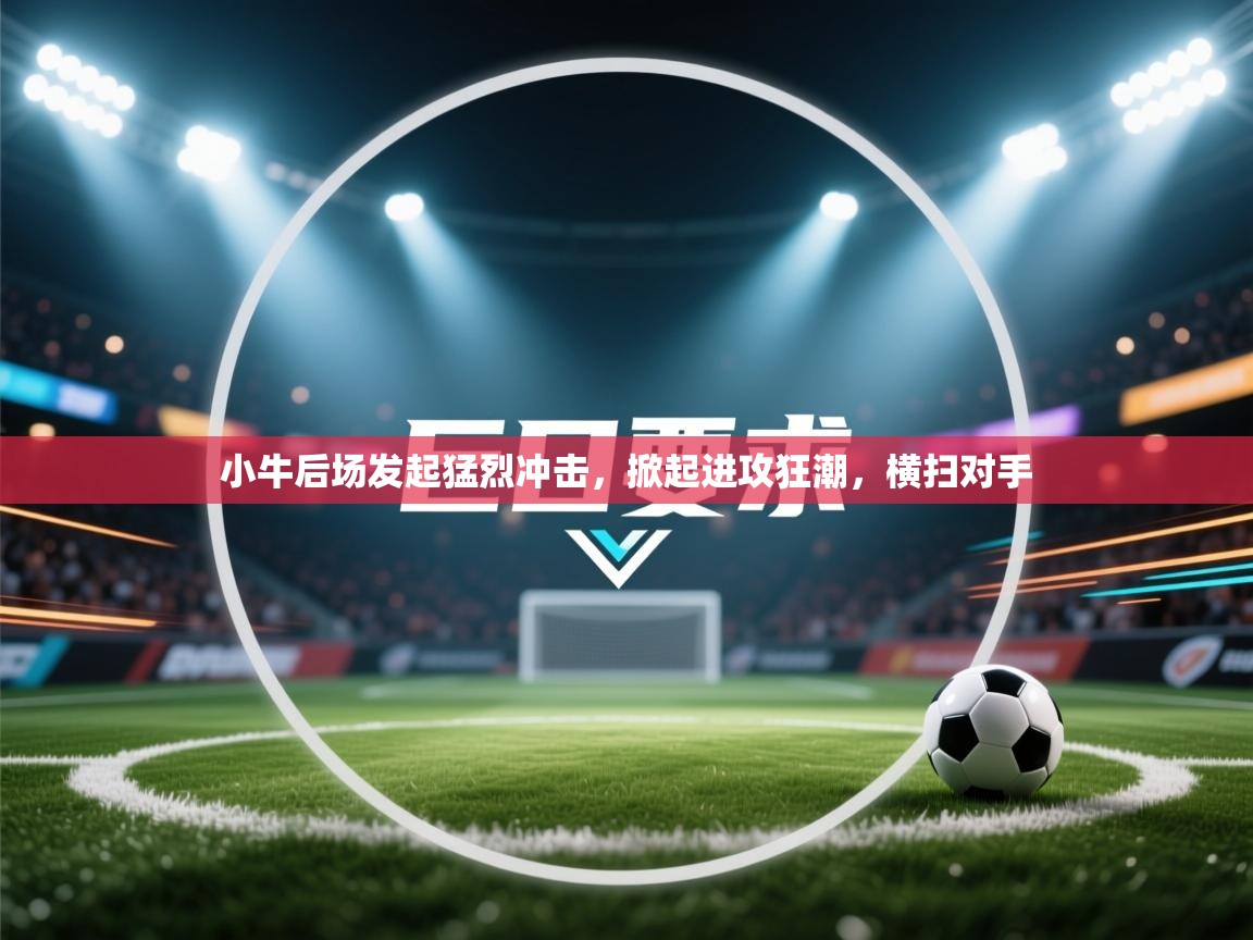 小牛后场发起猛烈冲击，掀起进攻狂潮，横扫对手