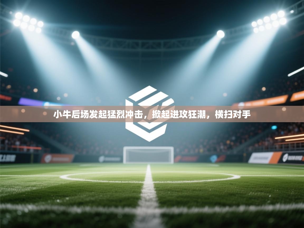 小牛后场发起猛烈冲击，掀起进攻狂潮，横扫对手