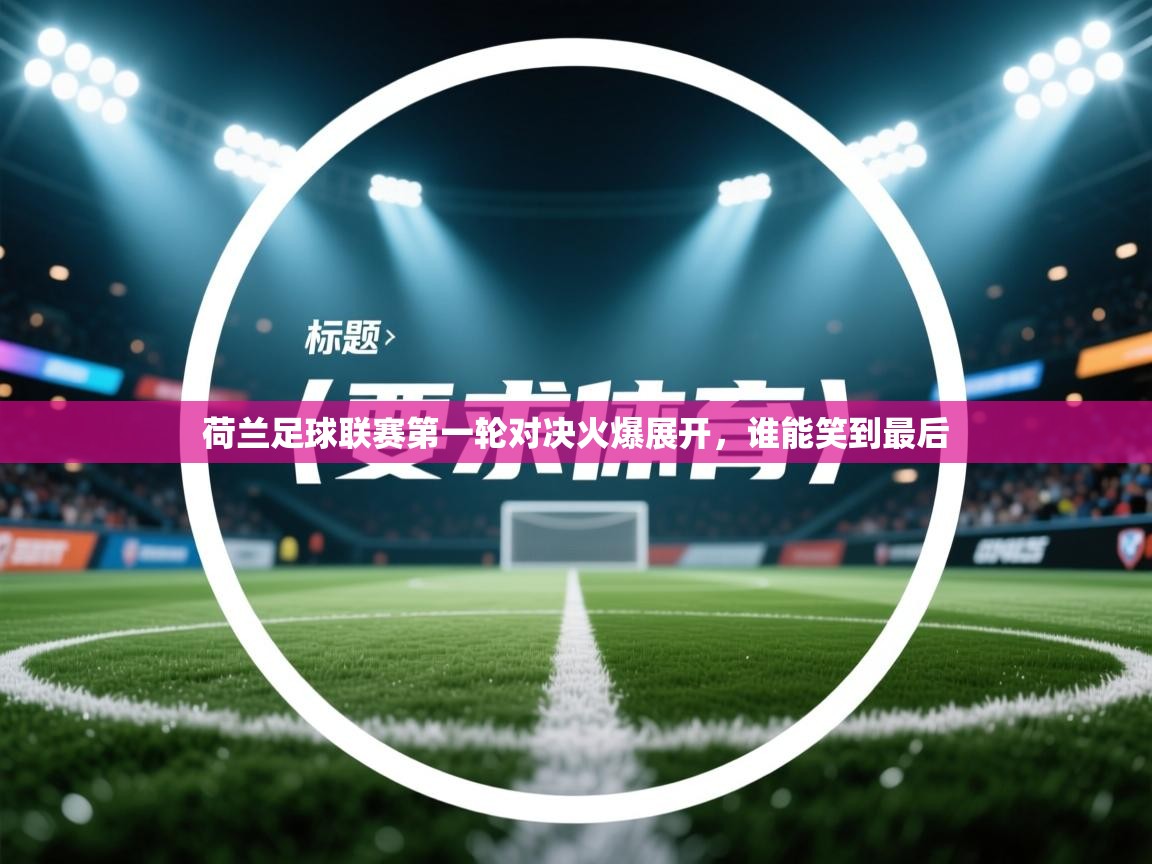 荷兰足球联赛第一轮对决火爆展开，谁能笑到最后