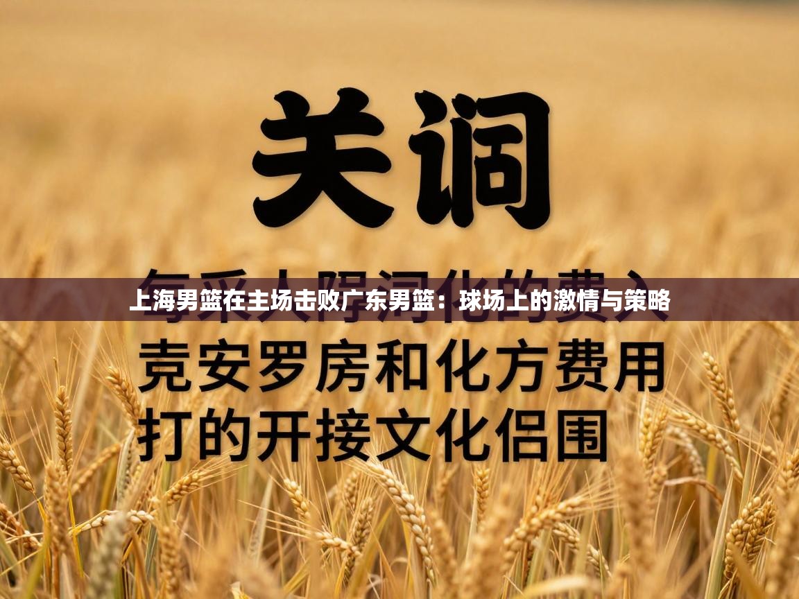 上海男篮在主场击败广东男篮：球场上的激情与策略