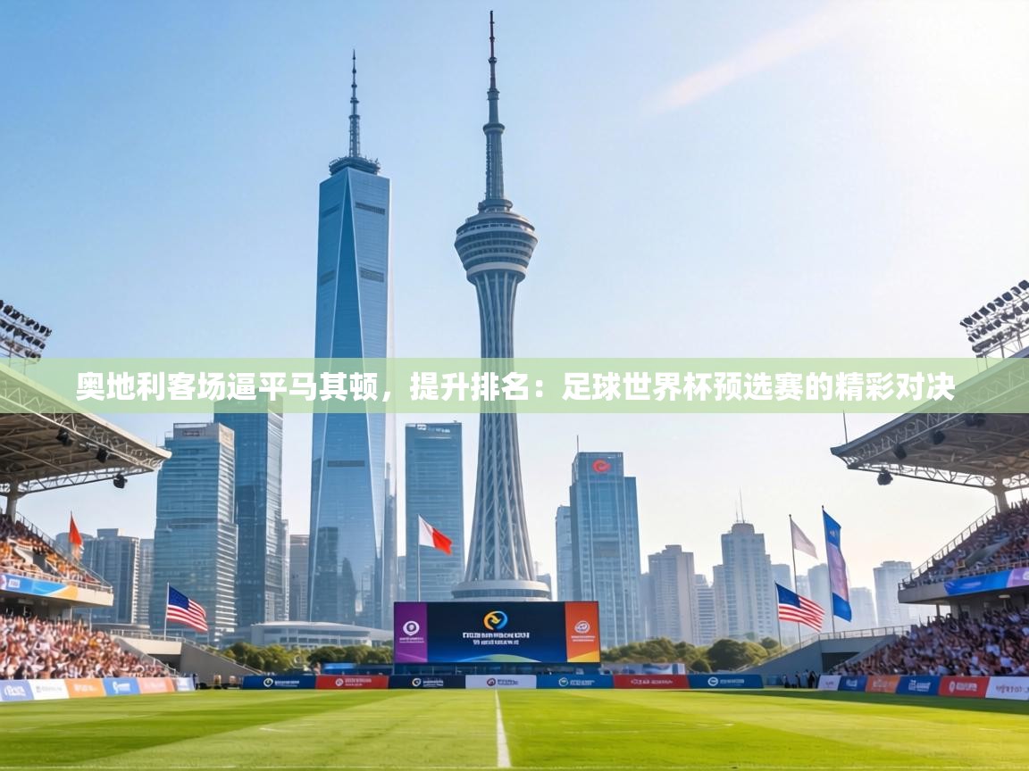 奥地利客场逼平马其顿，提升排名：足球世界杯预选赛的精彩对决