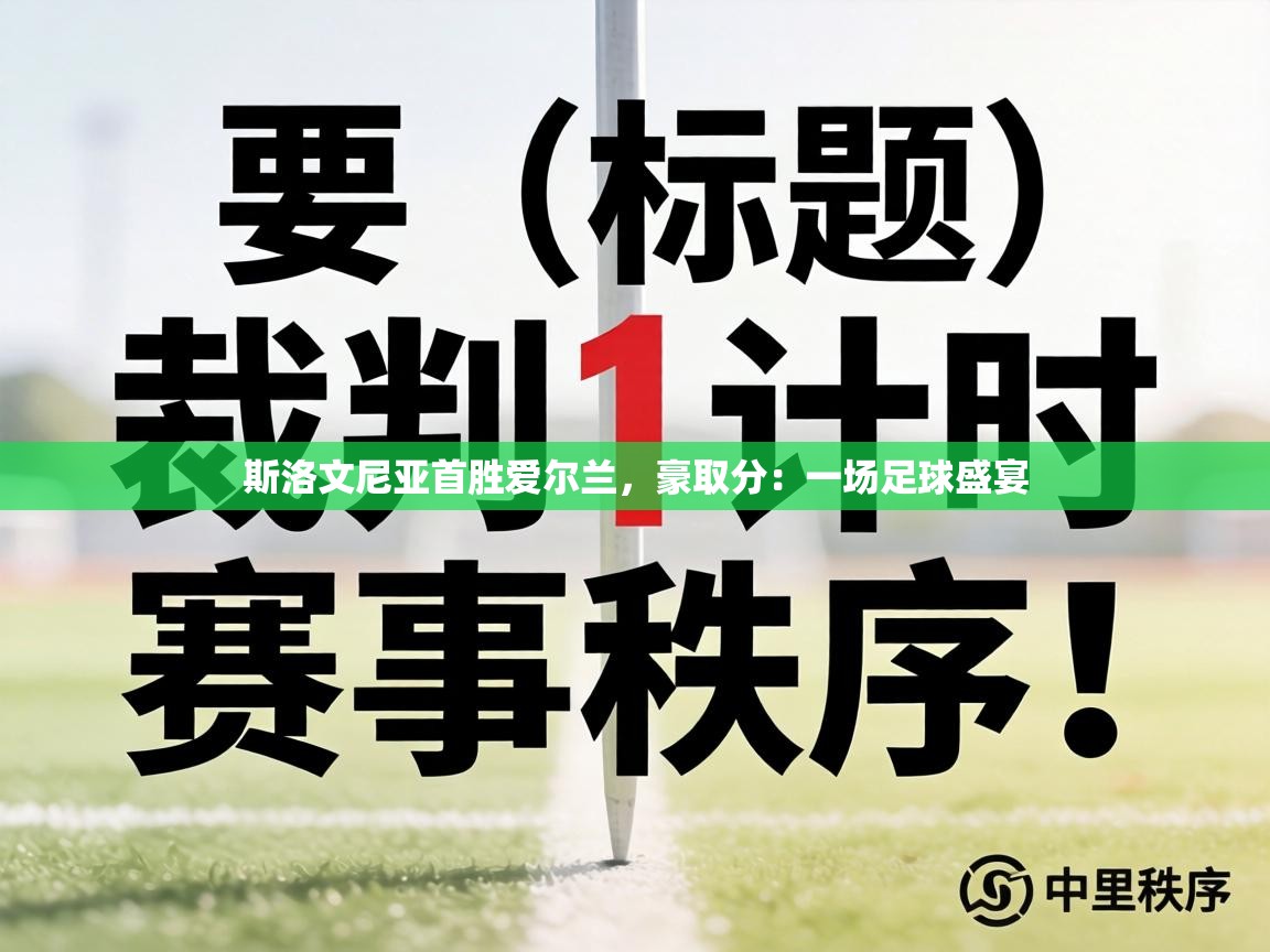斯洛文尼亚首胜爱尔兰,豪取分:一场足球盛宴