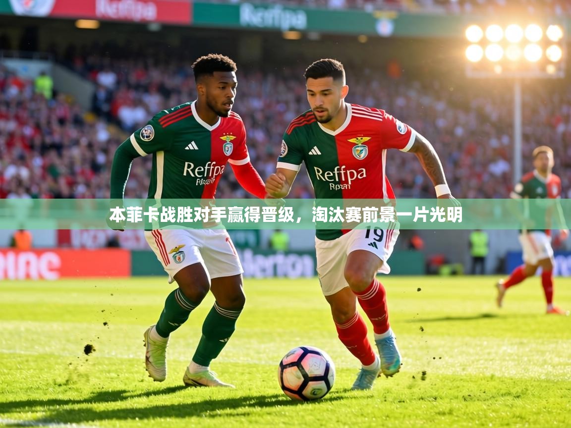 本菲卡战胜对手赢得晋级,淘汰赛前景一片光明 第2张