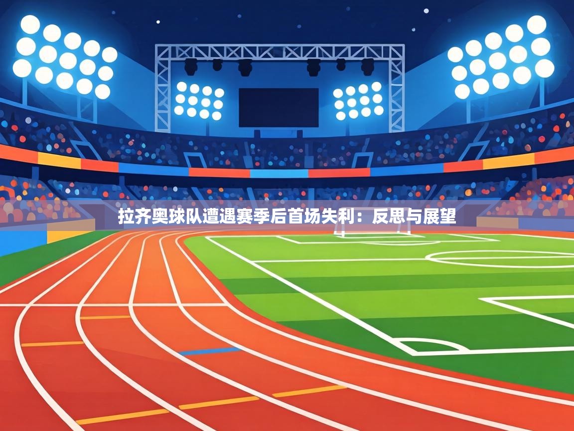 拉齐奥球队遭遇赛季后首场失利：反思与展望