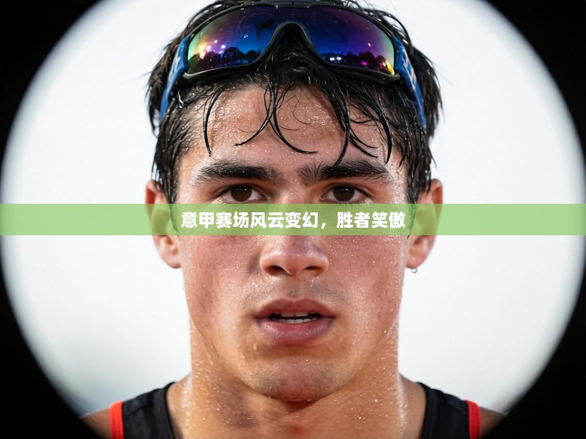 意甲赛场风云变幻，胜者笑傲