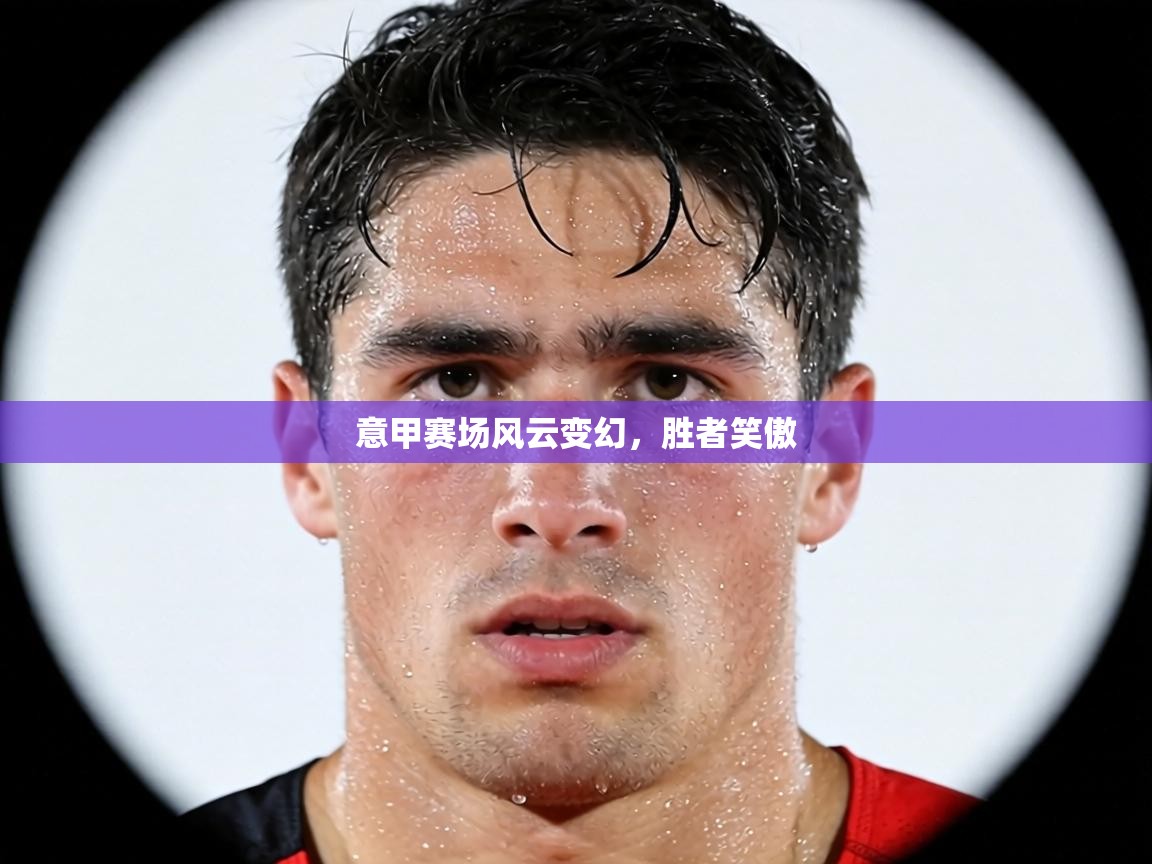 意甲赛场风云变幻，胜者笑傲  第2张