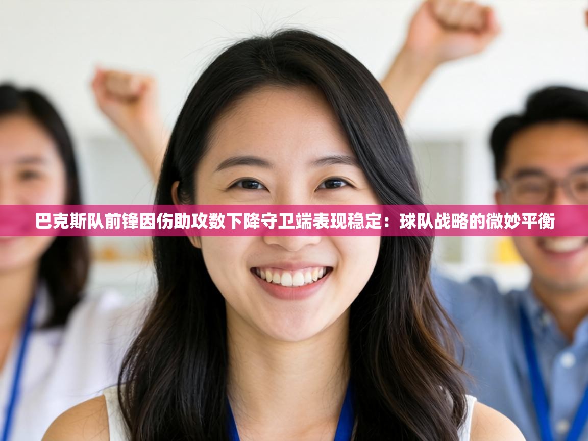 巴克斯队前锋因伤助攻数下降守卫端表现稳定：球队战略的微妙平衡