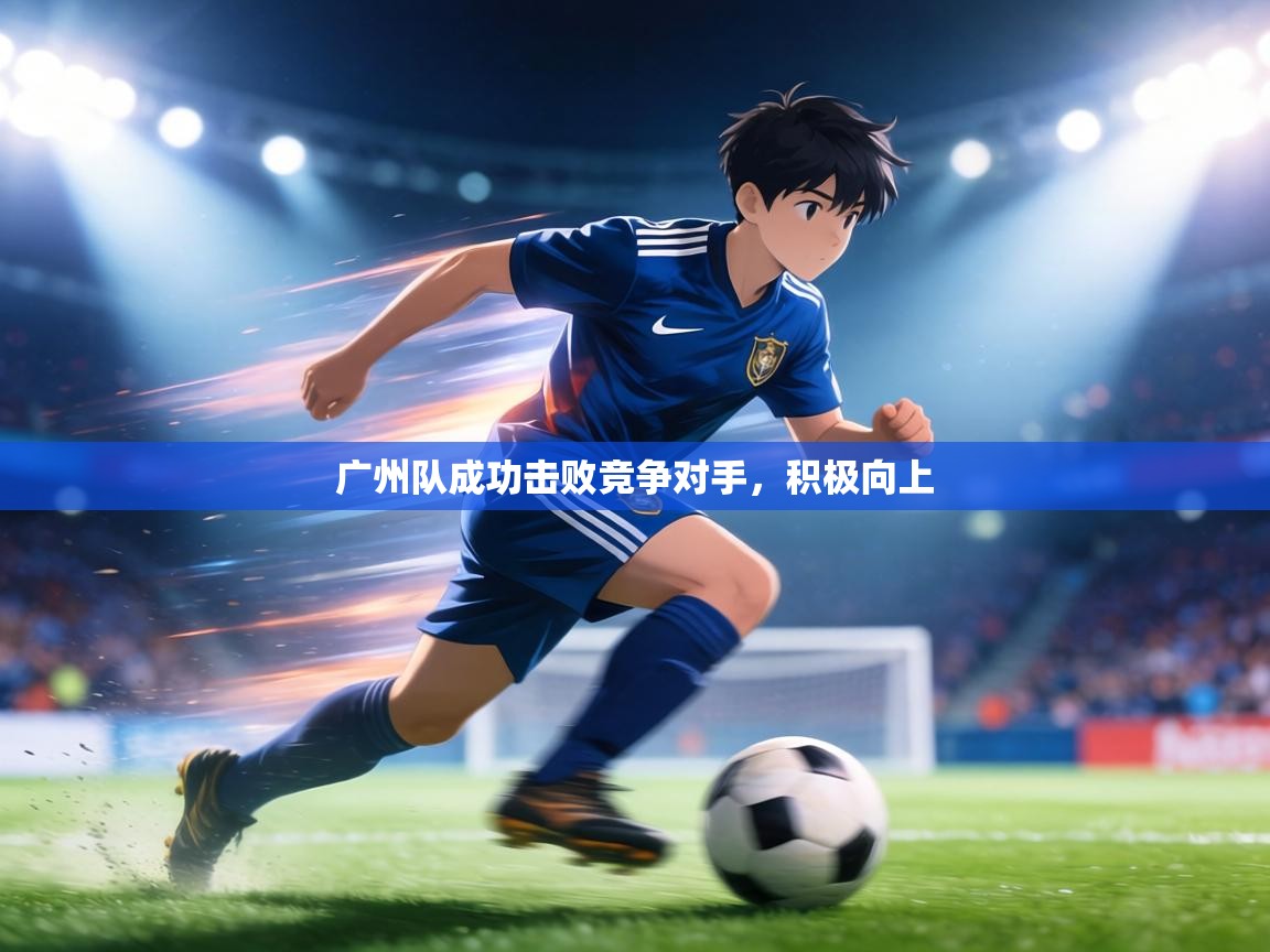 广州队成功击败竞争对手，积极向上