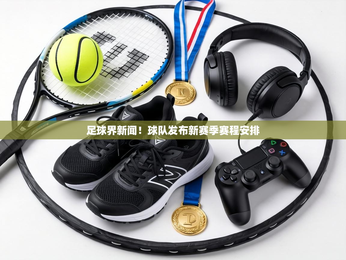 足球界新闻！球队发布新赛季赛程安排