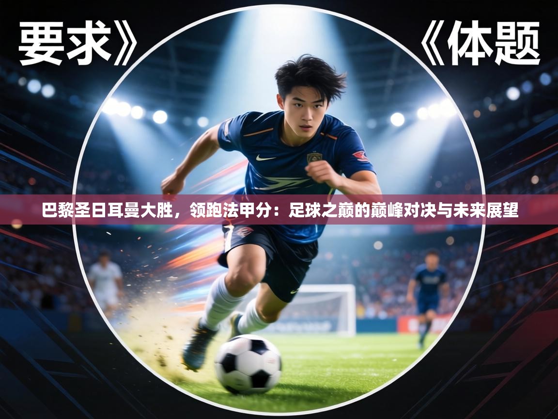 巴黎圣日耳曼大胜,领跑法甲分:足球之巅的巅峰对决与未来展望