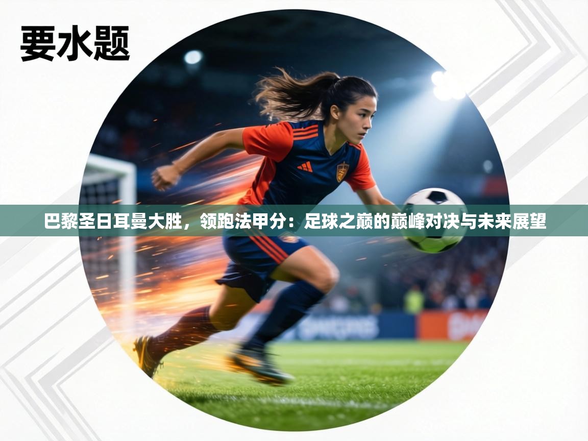 巴黎圣日耳曼大胜,领跑法甲分:足球之巅的巅峰对决与未来展望