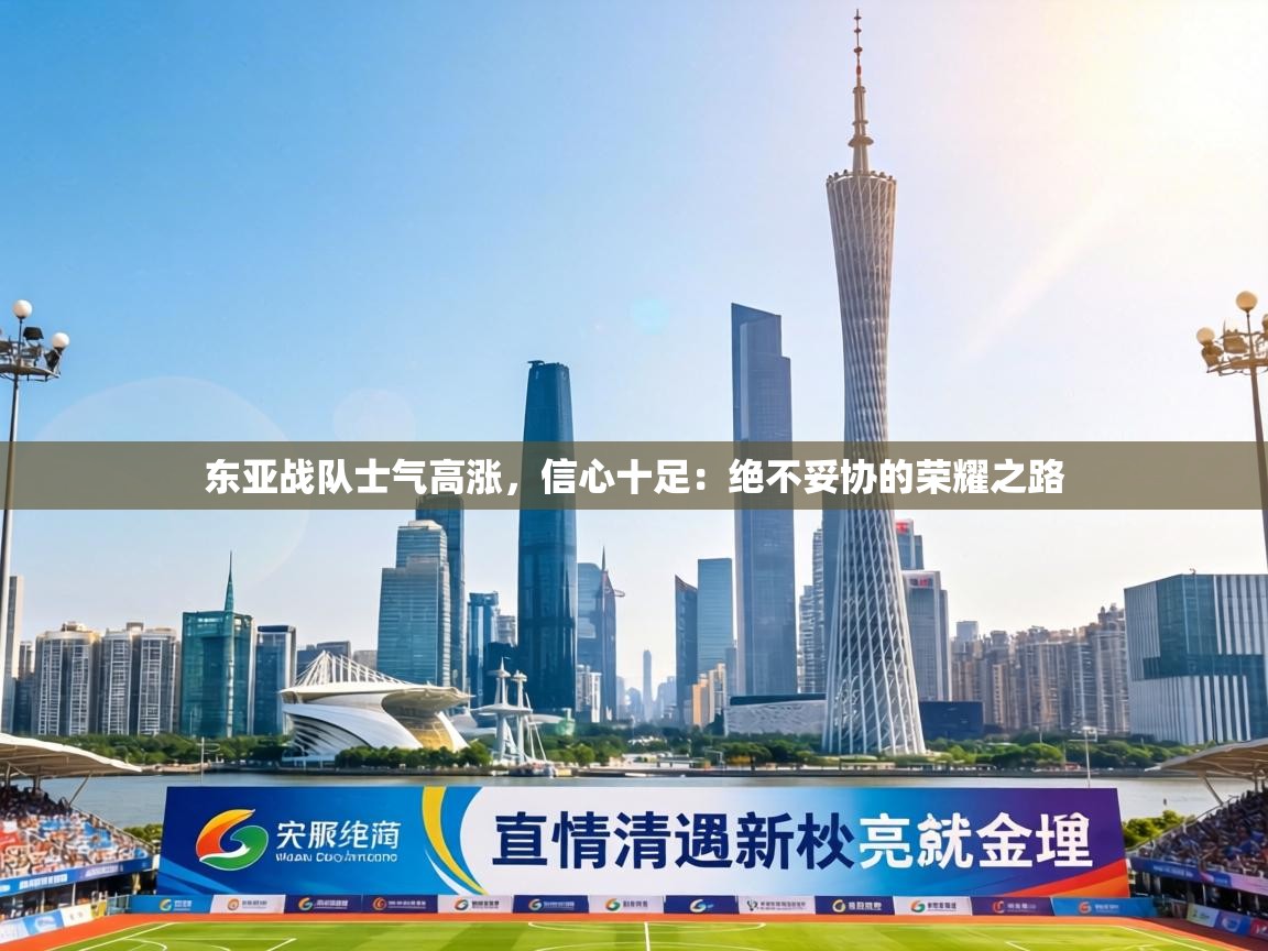 东亚战队士气高涨,信心十足:绝不妥协的荣耀之路