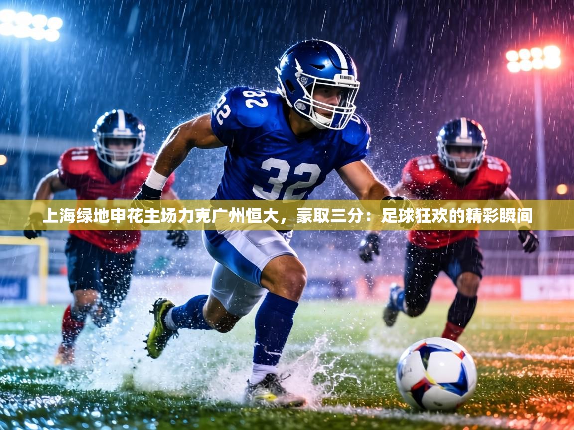 上海绿地申花主场力克广州恒大，豪取三分：足球狂欢的精彩瞬间