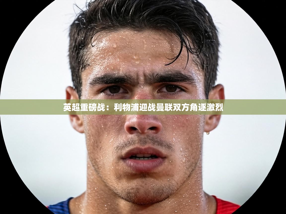 英超重磅战：利物浦迎战曼联双方角逐激烈