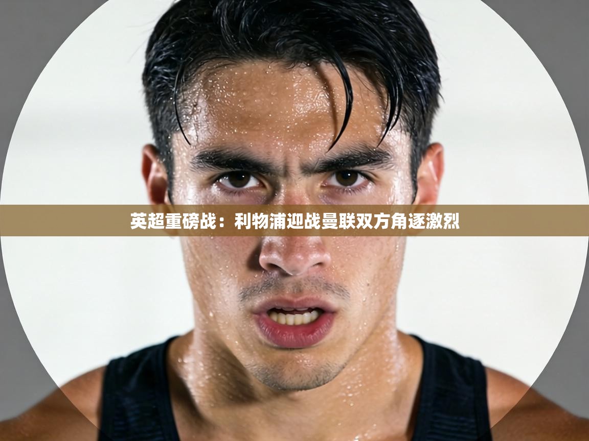 英超重磅战：利物浦迎战曼联双方角逐激烈