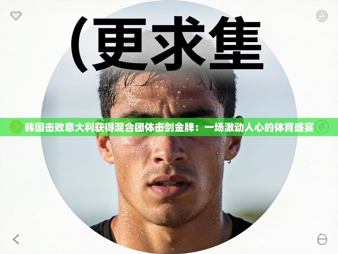 韩国击败意大利获得混合团体击剑金牌:一场激动人心的体育盛宴 第2张