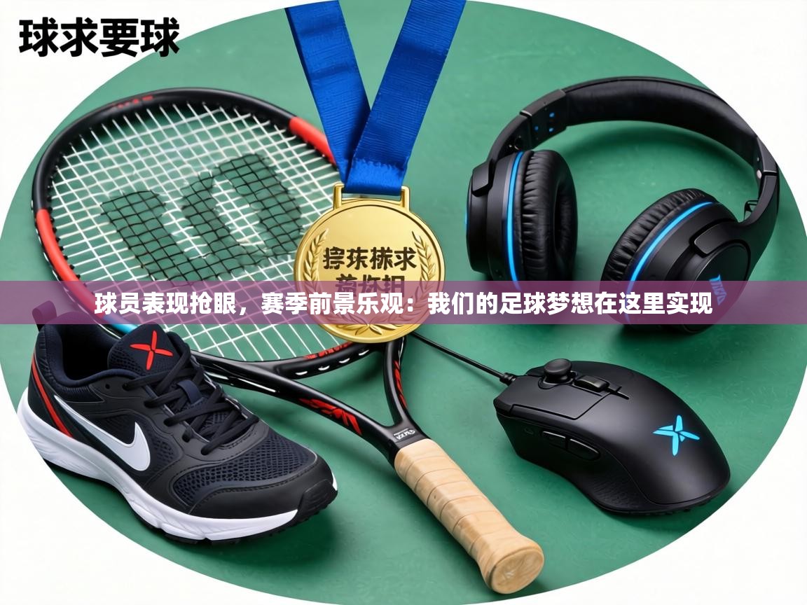 球员表现抢眼，赛季前景乐观：我们的足球梦想在这里实现