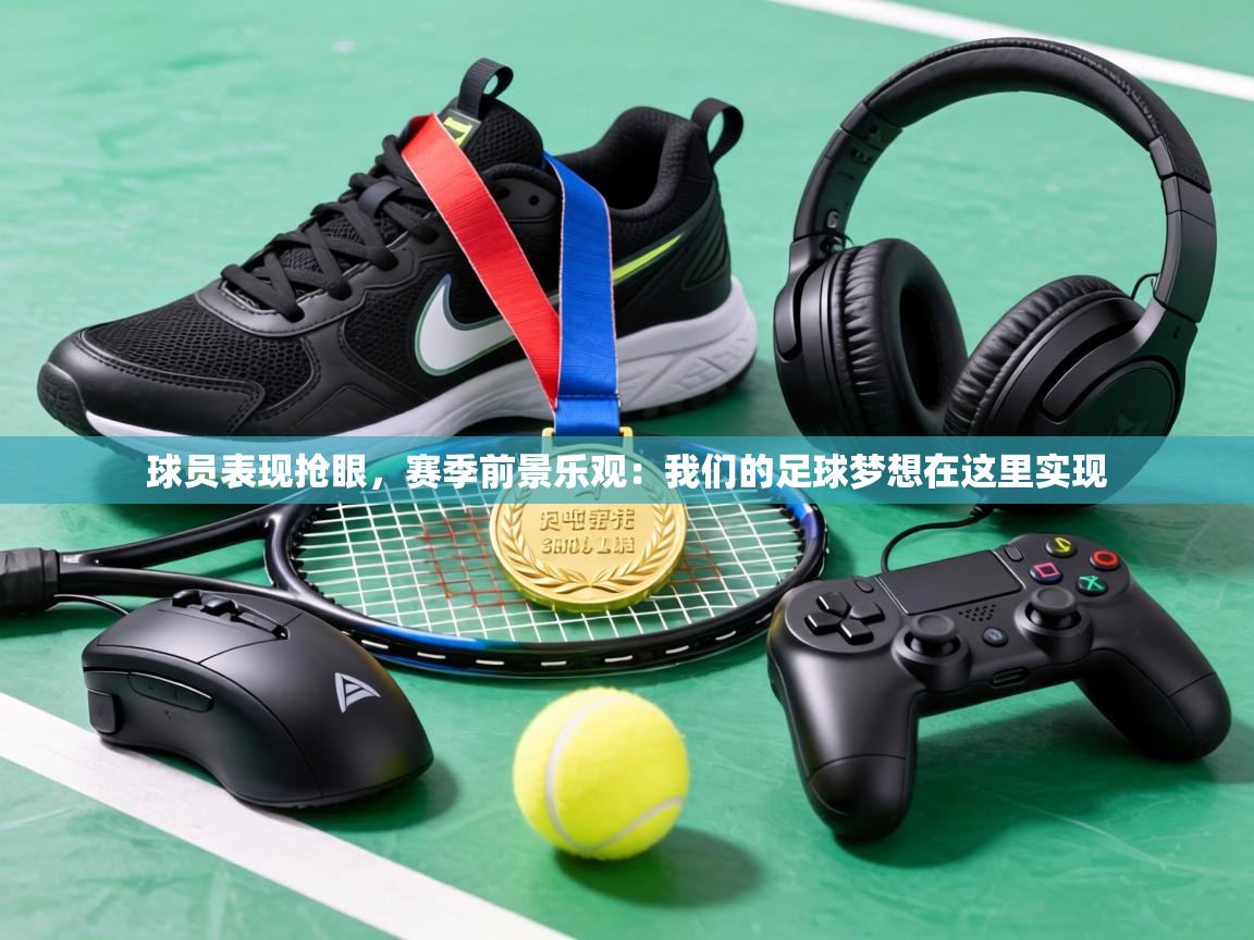 球员表现抢眼，赛季前景乐观：我们的足球梦想在这里实现