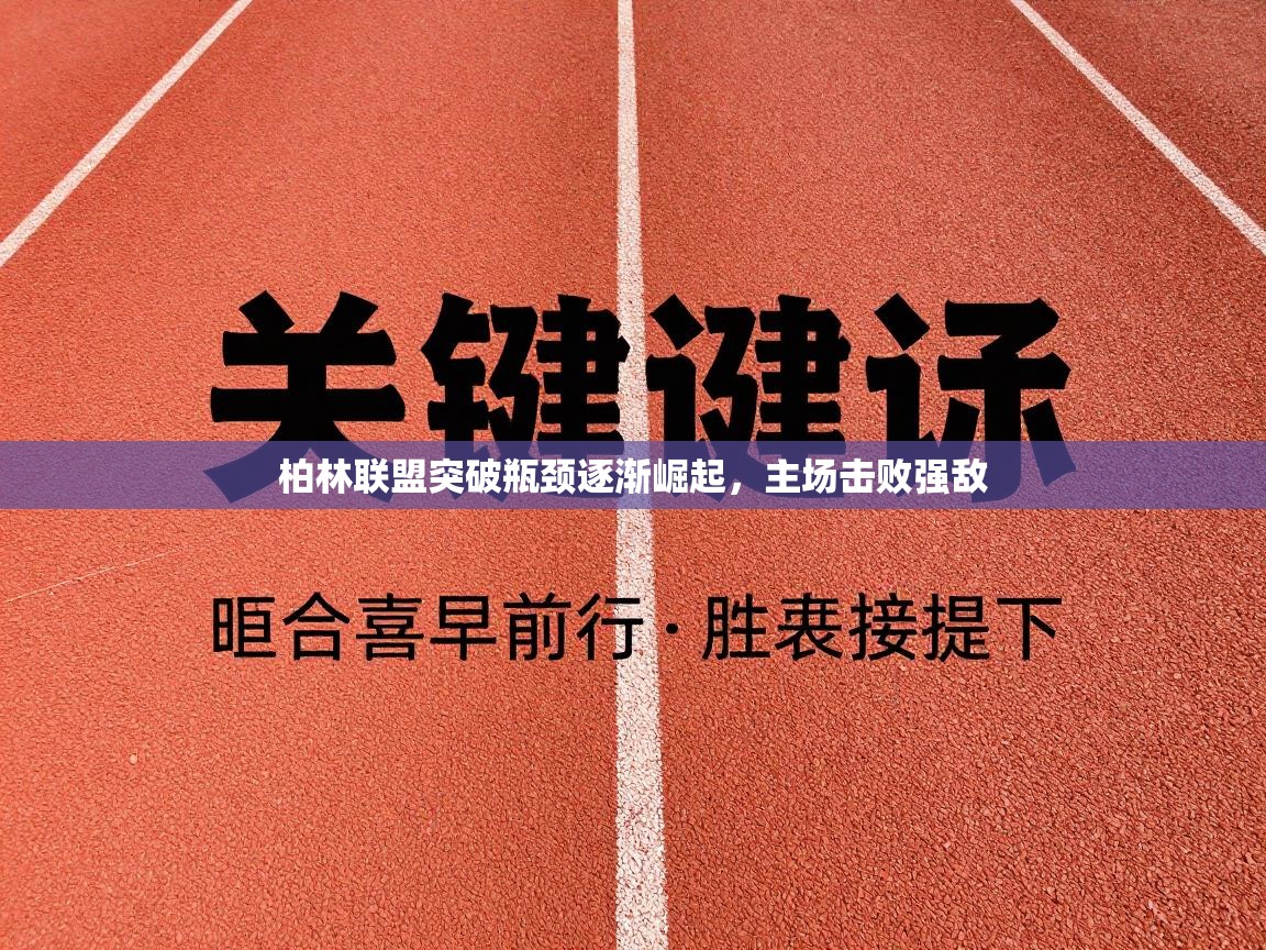 柏林联盟突破瓶颈逐渐崛起，主场击败强敌