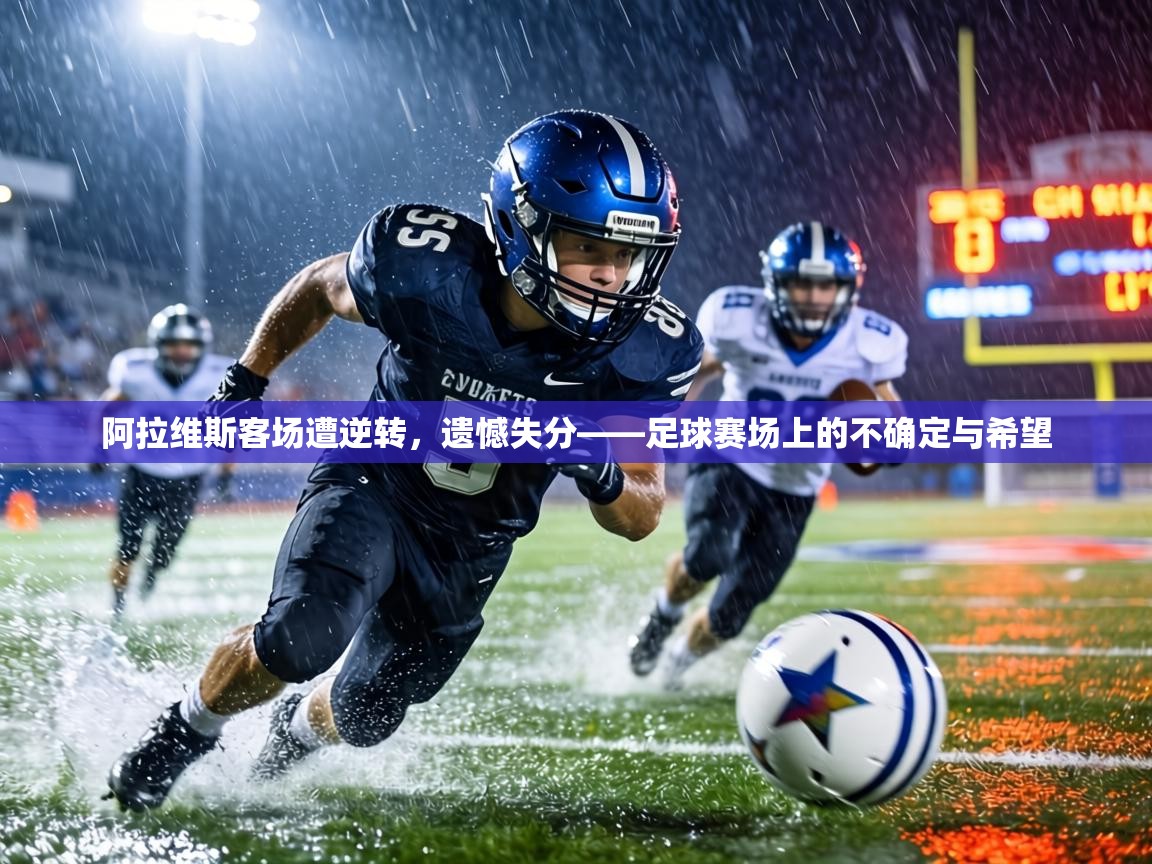 阿拉维斯客场遭逆转，遗憾失分——足球赛场上的不确定与希望  第1张