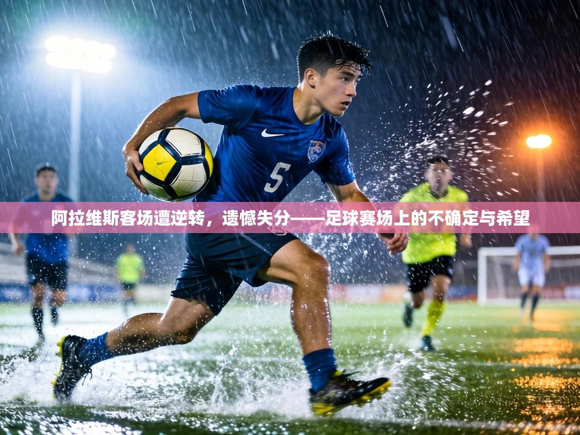 阿拉维斯客场遭逆转，遗憾失分——足球赛场上的不确定与希望  第2张